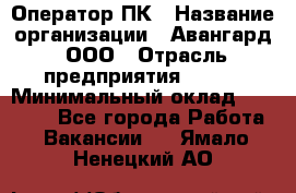 Оператор ПК › Название организации ­ Авангард, ООО › Отрасль предприятия ­ BTL › Минимальный оклад ­ 30 000 - Все города Работа » Вакансии   . Ямало-Ненецкий АО